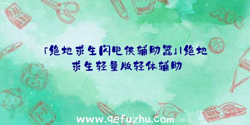 「绝地求生闪电侠辅助器」|绝地求生轻量版轻体辅助